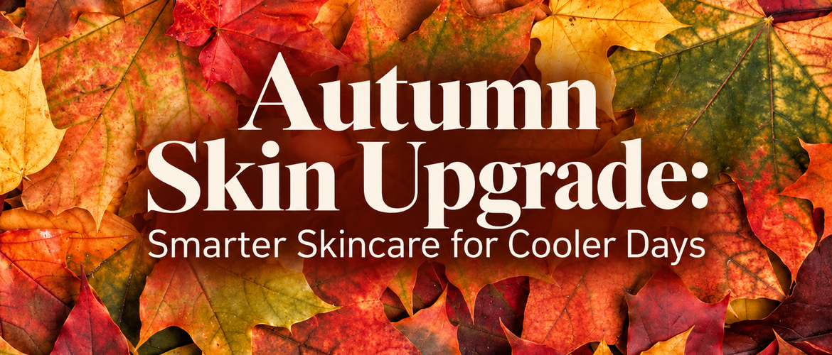 Autumn Skin Upgrade: Smarter Skincare for Cooler Days
